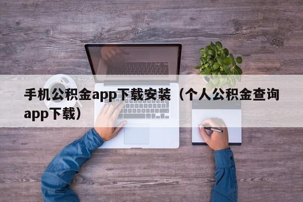 手机公积金app下载安装（个人公积金查询app下载）