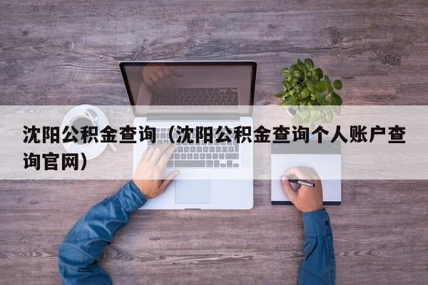 沈阳公积金查询（沈阳公积金查询个人账户查询官网）