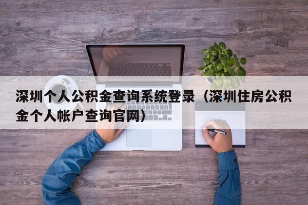 深圳个人公积金查询系统登录（深圳住房公积金个人帐户查询官网）