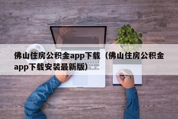 佛山住房公积金app下载（佛山住房公积金app下载安装最新版）