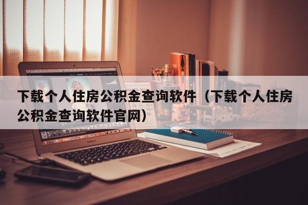 下载个人住房公积金查询软件（下载个人住房公积金查询软件官网）