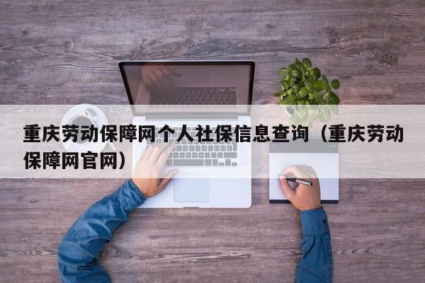 重庆劳动保障网个人社保信息查询（重庆劳动保障网官网）