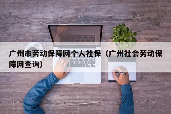 广州市劳动保障网个人社保（广州社会劳动保障网查询）