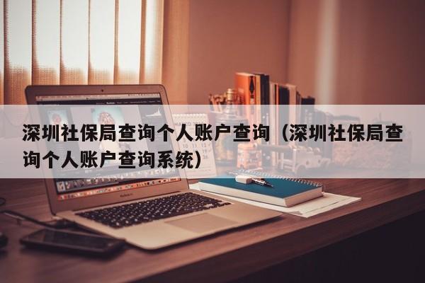 深圳社保局查询个人账户查询（深圳社保局查询个人账户查询系统）