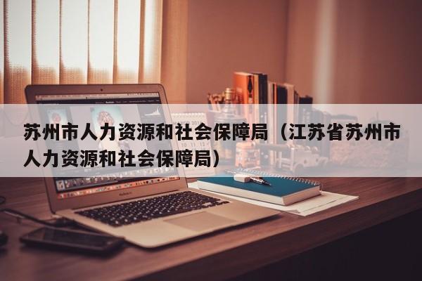 苏州市人力资源和社会保障局（江苏省苏州市人力资源和社会保障局）