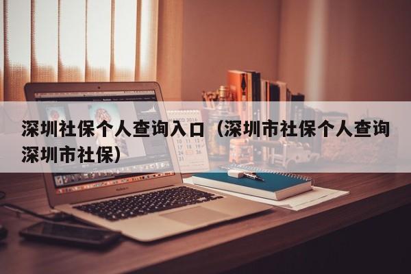 深圳社保个人查询入口（深圳市社保个人查询深圳市社保）