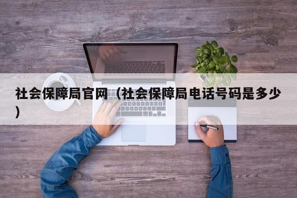 社会保障局官网（社会保障局电话号码是多少）