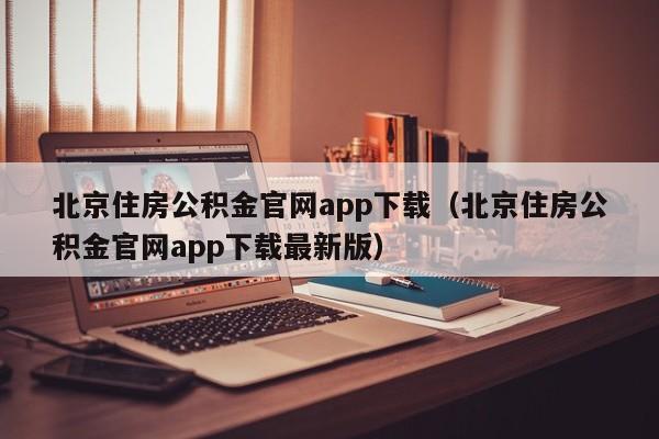 北京住房公积金官网app下载（北京住房公积金官网app下载最新版）