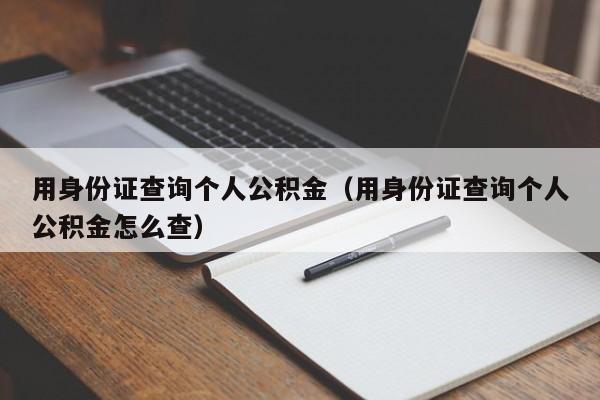 用身份证查询个人公积金（用身份证查询个人公积金怎么查）