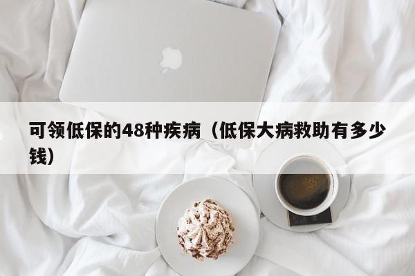 可领低保的48种疾病（低保大病救助有多少钱）