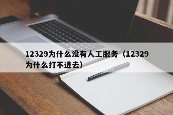 12329为什么没有人工服务（12329为什么打不进去）