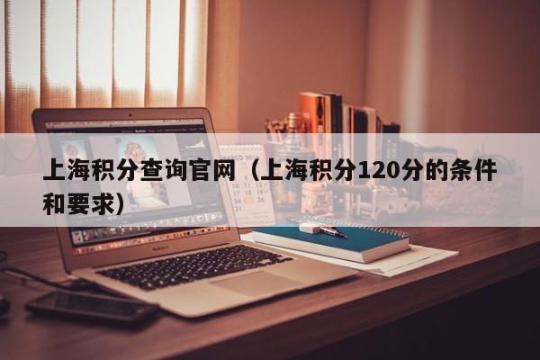 上海积分查询官网（上海积分120分的条件和要求）