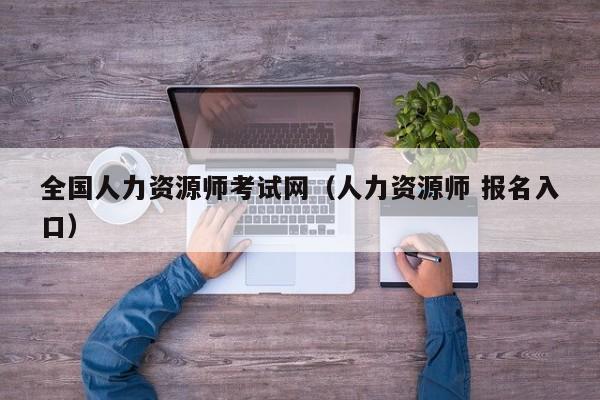 全国人力资源师考试网（人力资源师 报名入口）