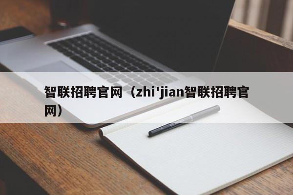 智联招聘官网（zhi'jian智联招聘官网）