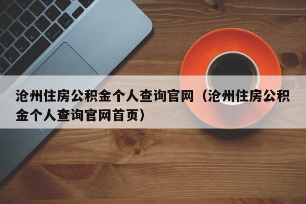 沧州住房公积金个人查询官网（沧州住房公积金个人查询官网首页）