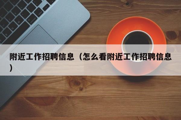 附近工作招聘信息（怎么看附近工作招聘信息）