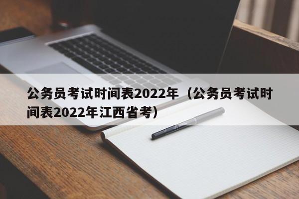 公务员考试时间表2022年（公务员考试时间表2022年江西省考）