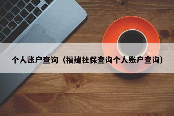 个人账户查询（福建社保查询个人账户查询）