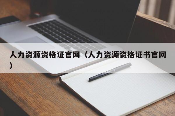 人力资源资格证官网（人力资源资格证书官网）