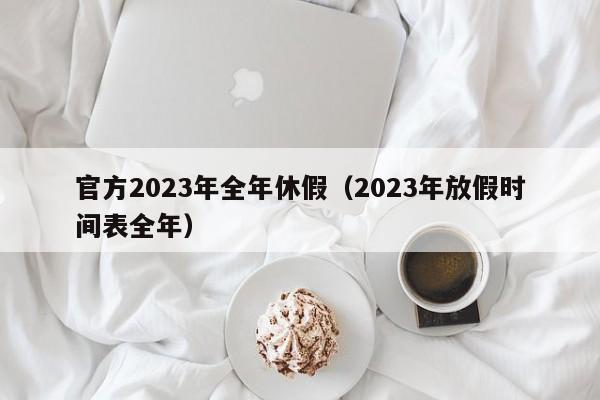 官方2023年全年休假（2023年放假时间表全年）