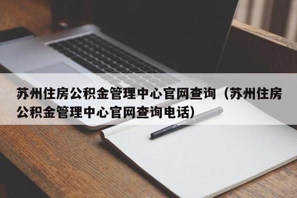 苏州住房公积金管理中心官网查询（苏州住房公积金管理中心官网查询电话）