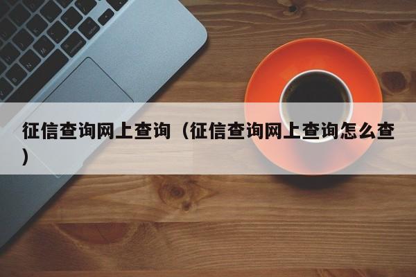 征信查询网上查询（征信查询网上查询怎么查）