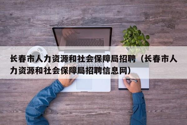 长春市人力资源和社会保障局招聘（长春市人力资源和社会保障局招聘信息网）