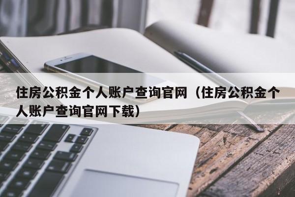 住房公积金个人账户查询官网（住房公积金个人账户查询官网下载）