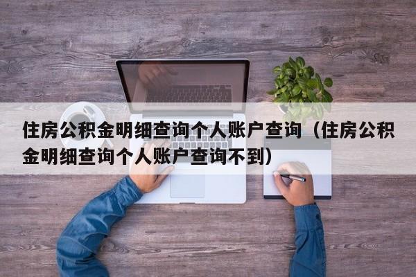 住房公积金明细查询个人账户查询（住房公积金明细查询个人账户查询不到）