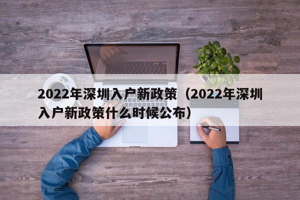 2022年深圳入户新政策（2022年深圳入户新政策什么时候公布）