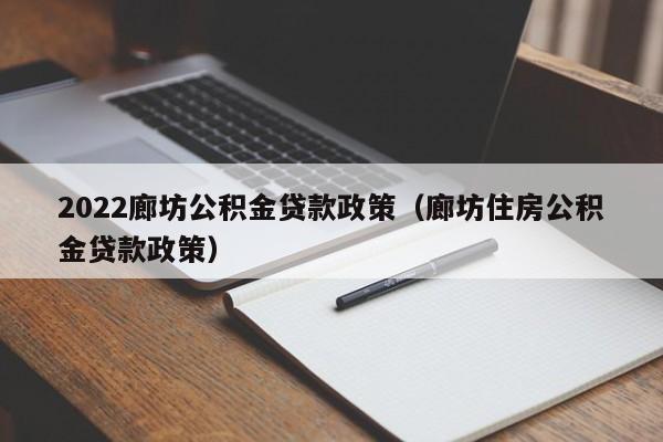 2022廊坊公积金贷款政策（廊坊住房公积金贷款政策）