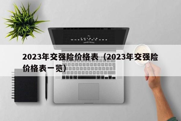 2023年交强险价格表（2023年交强险价格表一览）