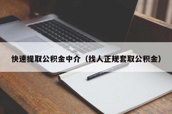 快速提取公积金中介（找人正规套取公积金）