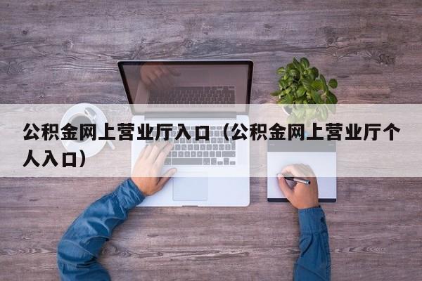 公积金网上营业厅入口（公积金网上营业厅个人入口）