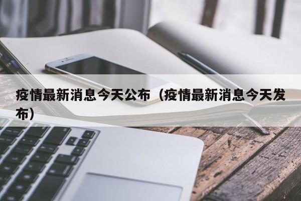 疫情最新消息今天公布（疫情最新消息今天发布）