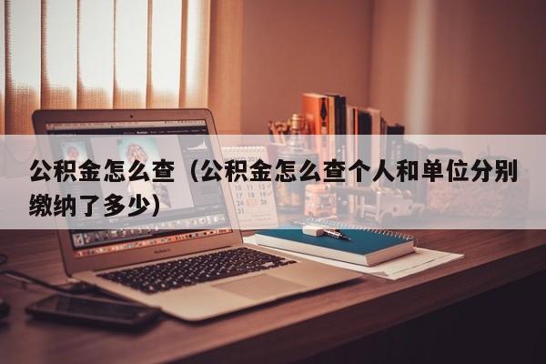 公积金怎么查（公积金怎么查个人和单位分别缴纳了多少）