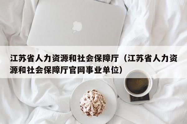 江苏省人力资源和社会保障厅（江苏省人力资源和社会保障厅官网事业单位）