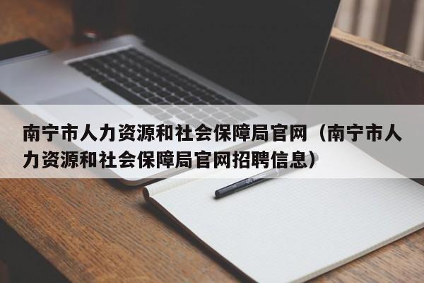 南宁市人力资源和社会保障局官网（南宁市人力资源和社会保障局官网招聘信息）