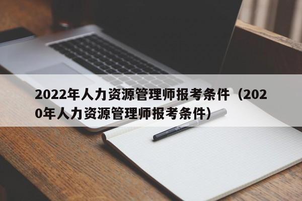 2022年人力资源管理师报考条件（2020年人力资源管理师报考条件）