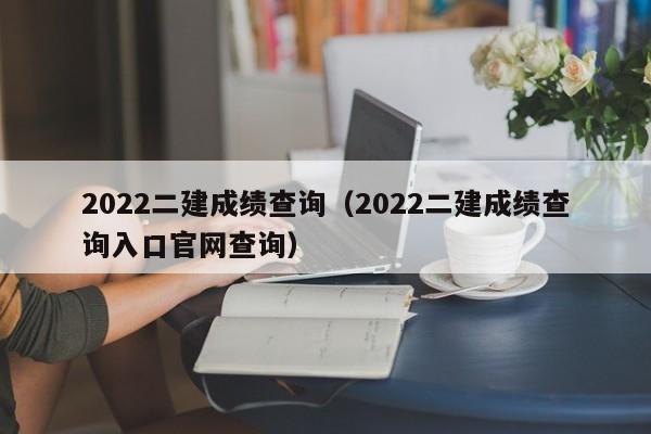 2022二建成绩查询（2022二建成绩查询入口官网查询）