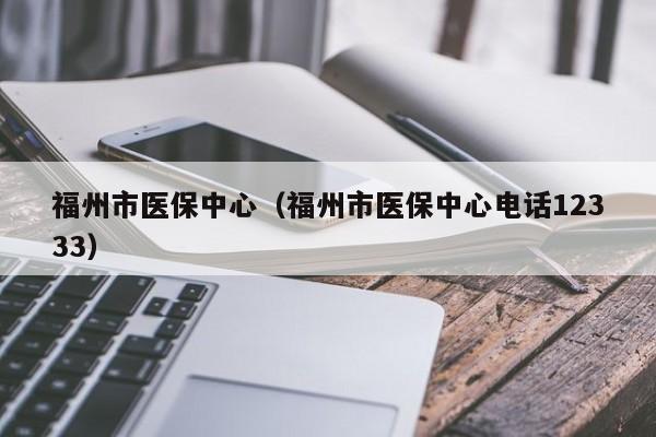 福州市医保中心（福州市医保中心电话12333）