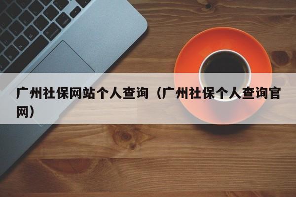 广州社保网站个人查询（广州社保个人查询官网）