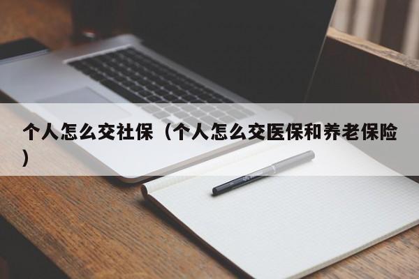 个人怎么交社保（个人怎么交医保和养老保险）