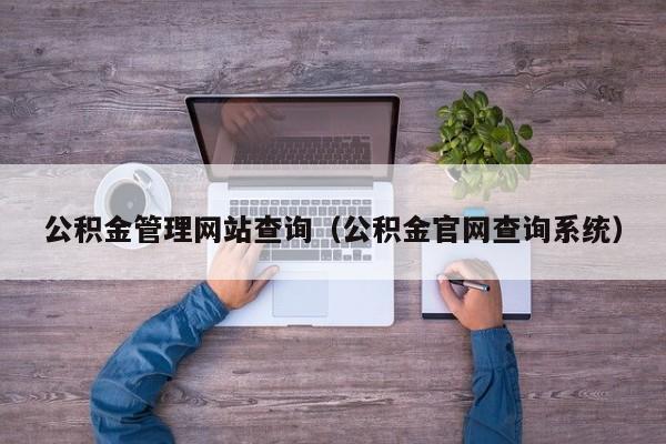 公积金管理网站查询（公积金官网查询系统）