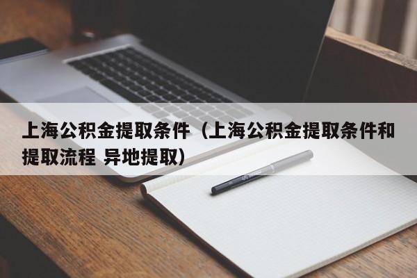 上海公积金提取条件（上海公积金提取条件和提取流程 异地提取）