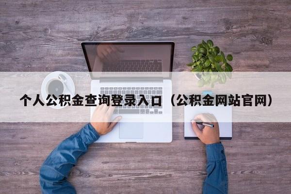 个人公积金查询登录入口（公积金网站官网）