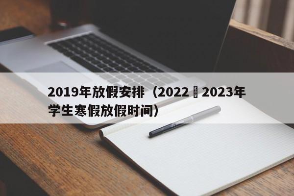 2019年放假安排（2022–2023年学生寒假放假时间）