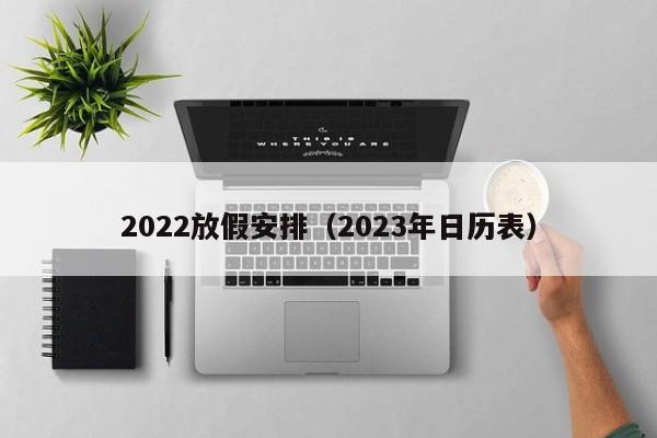 2022放假安排（2023年日历表）