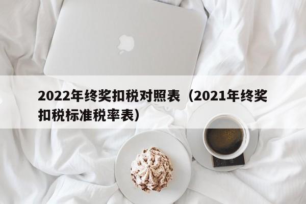 2022年终奖扣税对照表（2021年终奖扣税标准税率表）