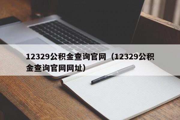 12329公积金查询官网（12329公积金查询官网网址）